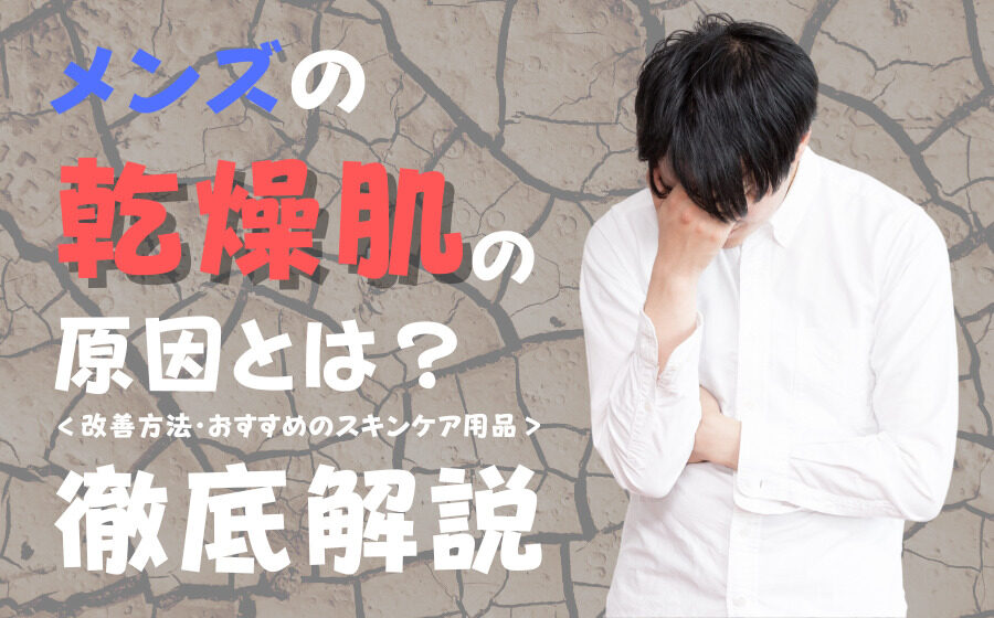 メンズの乾燥肌の原因とは？改善方法・おすすめのスキンケア用品などを解説