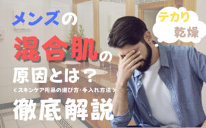 メンズの混合肌の原因とは？スキンケア用品の選び方・手入れ方法などを解説