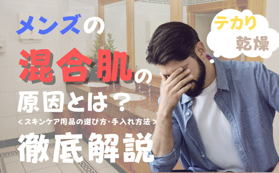 メンズの混合肌の原因とは？スキンケア用品の選び方・手入れ方法などを解説