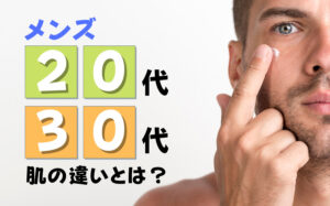 20代と30代のメンズの肌の違いとは？年代別に必要なスキンケアを解説