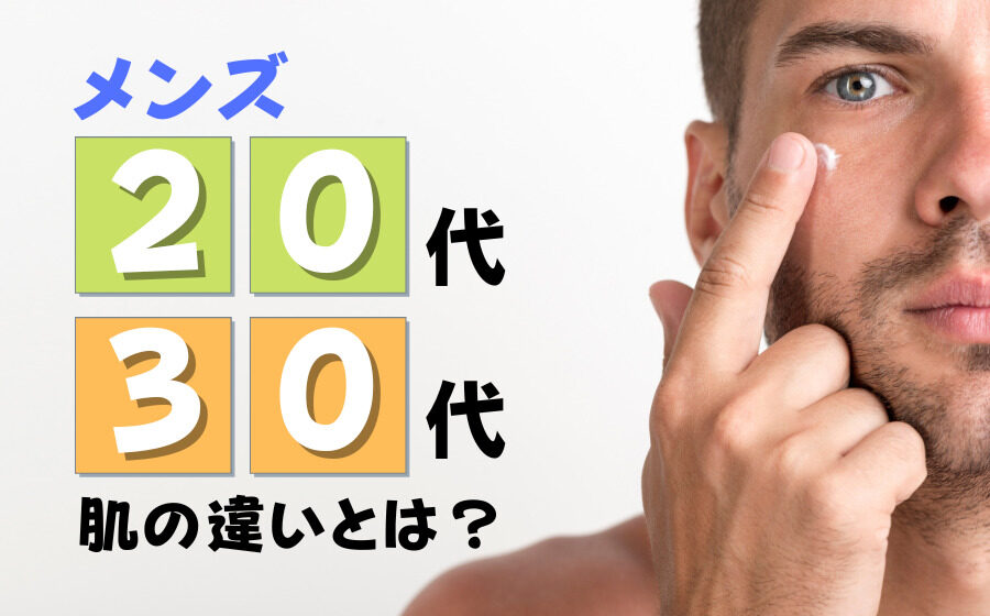 20代と30代のメンズの肌の違いとは？年代別に必要なスキンケアを解説