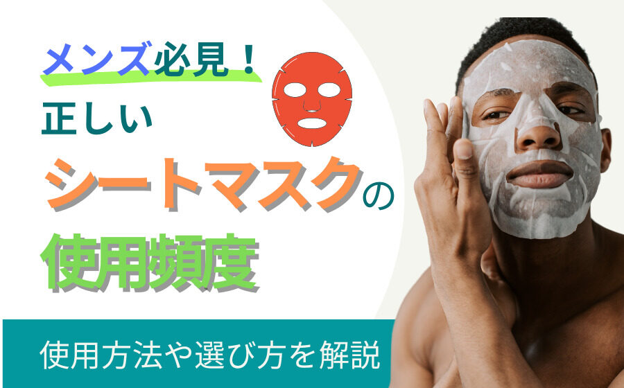 【メンズ必見】正しいシートマスクの使用頻度とは？使用方法や選び方を解説