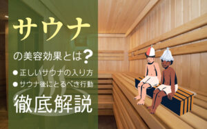 サウナの3つの美容効果とは？美容効果を高める正しい入浴方法を解説