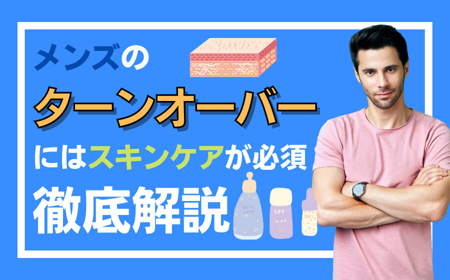 メンズがターンオーバーを整えるにはスキンケアが必須？原因や影響などを解説