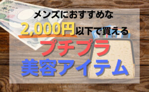 メンズにおすすめなプチプラ美容アイテム11選！2,000円以下で買えるお得な商品を解説