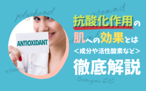 抗酸化作用は肌にどんな効果があるの？成分や活性酸素などを解説