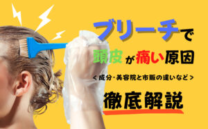 ブリーチで頭皮が痛い原因とは？成分・美容院と市販の違いなどを解説