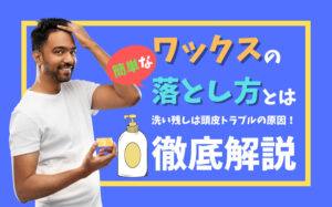 メンズのワックスの落とし方とは？落とし残しは頭皮トラブルの原因に