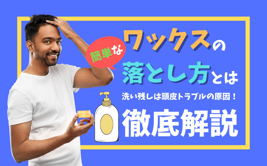 メンズのワックスの落とし方とは？落とし残しは頭皮トラブルの原因に