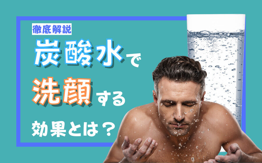 炭酸水で洗顔する効果とは？洗顔方法やデメリットなどを徹底解説