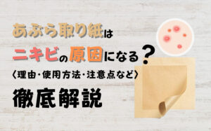 あぶら取り紙はニキビの原因になる？理由・使用方法・注意点などを解説
