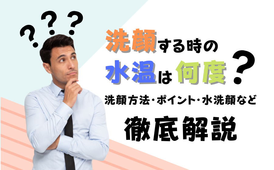 洗顔する時の水温は何度がいい？洗顔方法・ポイント・水洗顔などを徹底解説