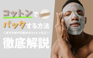 【男性必見】コットンでパックする方法とは？おすすめの化粧水などを解説
