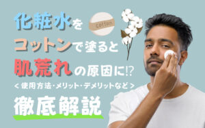 化粧水をコットンで塗ると肌荒れの原因に？使用方法・メリット・デメリットなど