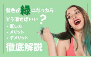 髪色が緑になったらどう消せばいい？直し方・メリット・デメリットを解説