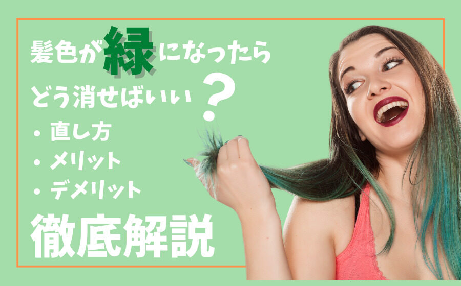 髪色が緑になったらどう消せばいい？直し方・メリット・デメリットを解説