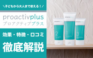 プロアクティブの口コミや効果を解説！大人ニキビ・思春期ニキビに最適